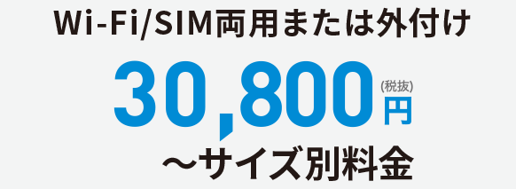 Wi-Fi / SIM両用または外付け 30,800円（税込）〜サイズ別料金