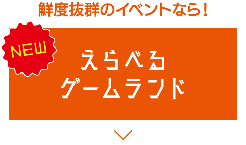 鮮度抜群のイベントなら！ えらべるゲームランド