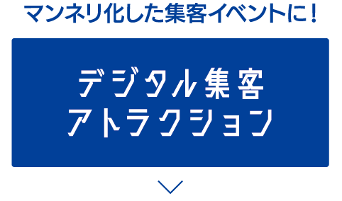 マンネリ化した集客イベントに！ デジタル集客アトラクション